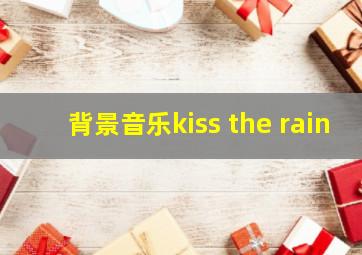 背景音乐kiss the rain